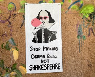 Stop making drama, you're not Shakespeare